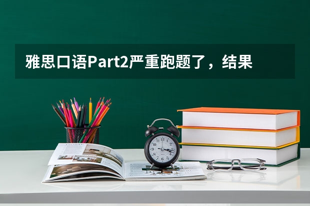 雅思口语Part2严重跑题了，结果会很悲剧吗？