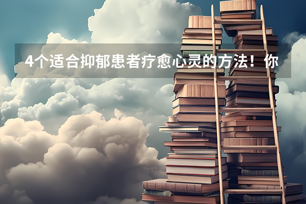 4个适合抑郁患者疗愈心灵的方法！你了解吗？