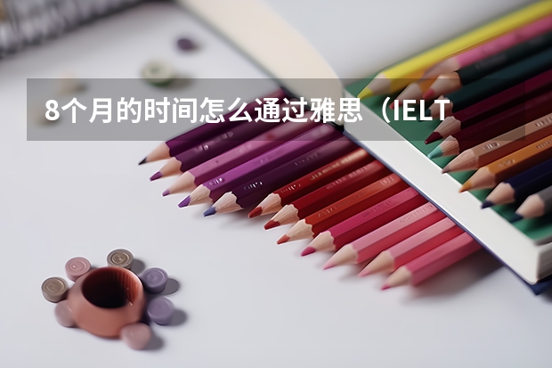 8个月的时间怎么通过雅思（IELTS ）6.0 ？（望详解）