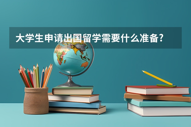 大学生申请出国留学需要什么准备?