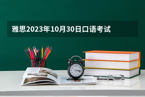 雅思2023年10月30日口语考试预测 2023年雅思口语4月10日考试预测情况