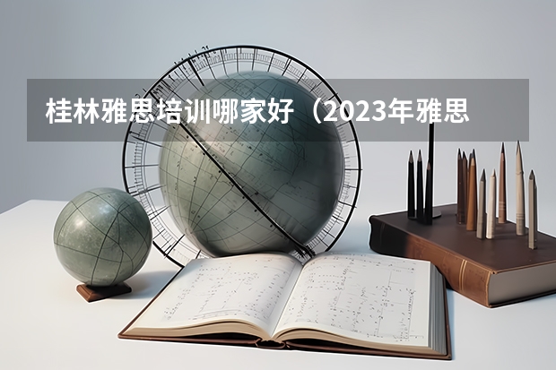 桂林雅思培训哪家好（2023年雅思考试题型）