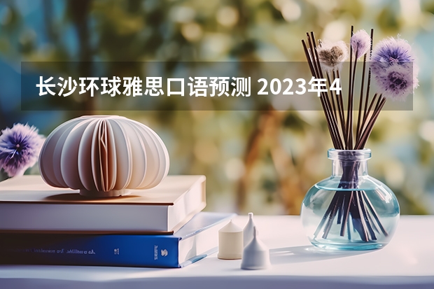 长沙环球雅思口语预测 2023年4月26日雅思考试口语预测