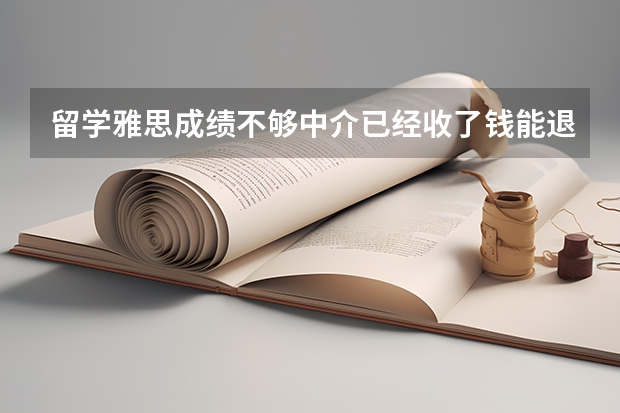 留学雅思成绩不够中介已经收了钱能退费吗？