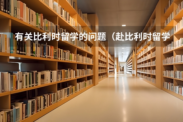 有关比利时留学的问题（赴比利时留学各阶段学历的入学资格解析）