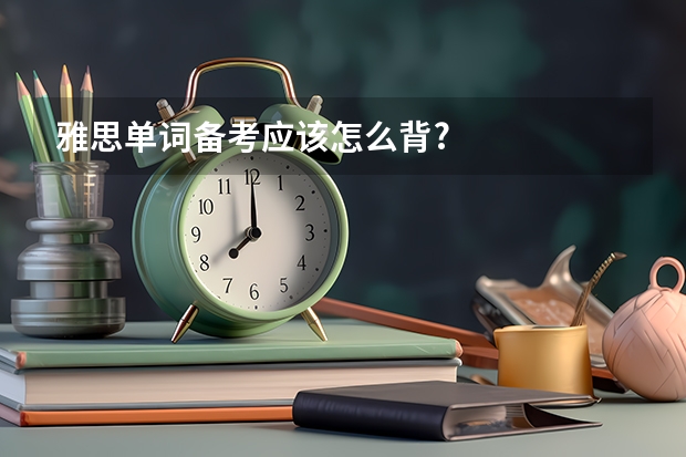 雅思单词备考应该怎么背?