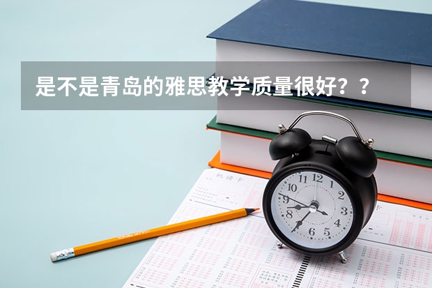 是不是青岛的雅思教学质量很好？？ 雅思培训哪家好？