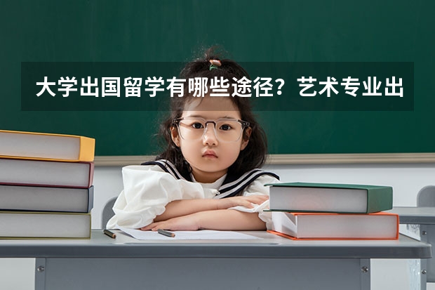 大学出国留学有哪些途径？艺术专业出国留学，读留学预科有哪些好处？