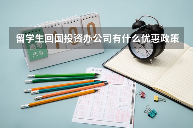 留学生回国投资办公司有什么优惠政策吗