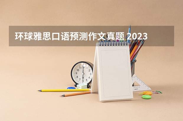 环球雅思口语预测作文真题 2023年6月19日雅思写作题目预测