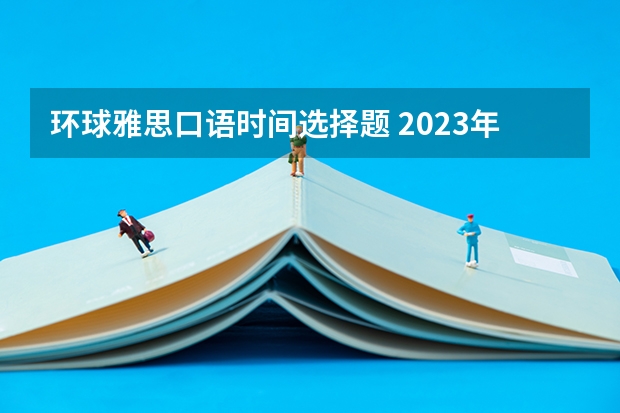 环球雅思口语时间选择题 2023年5月15日雅思口语考试真题与答案