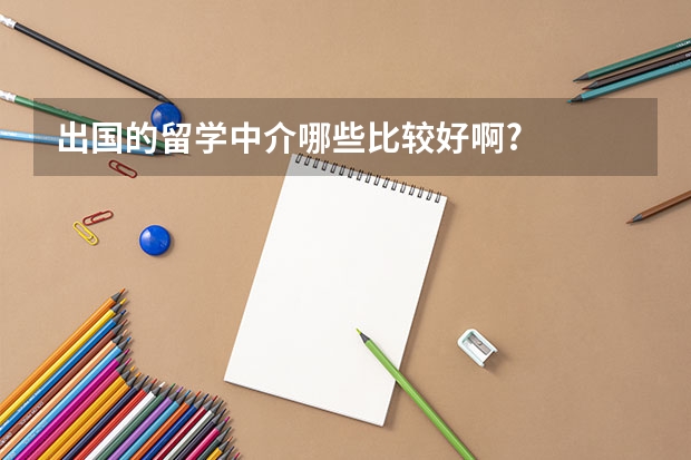 出国的留学中介哪些比较好啊?