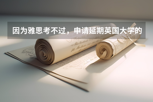 因为雅思考不过，申请延期英国大学的condition offer，应该怎么操作