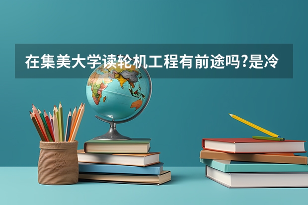 在集美大学读轮机工程有前途吗?是冷门专业吗?