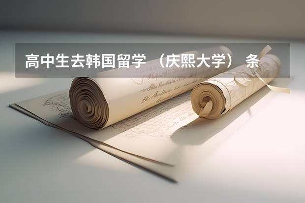 高中生去韩国留学 （庆熙大学） 条件是什么？费用是什么 ？