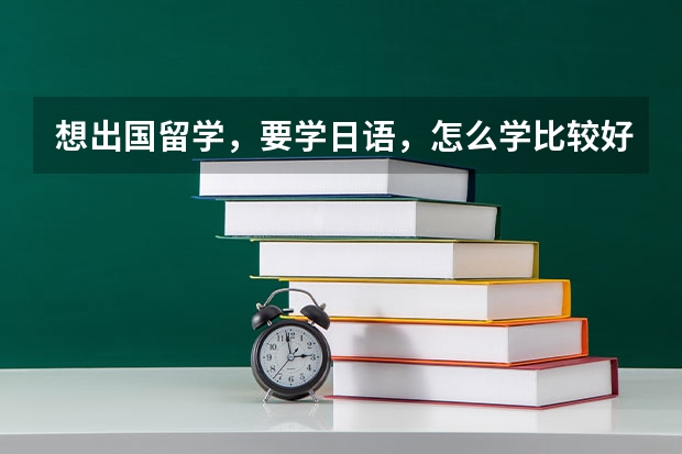 想出国留学，要学日语，怎么学比较好？