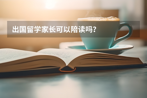 出国留学家长可以陪读吗？