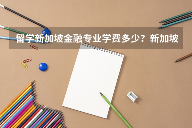 留学新加坡金融专业学费多少？新加坡管理发展学院金融专业硕士怎么样？