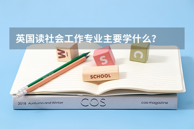 英国读社会工作专业主要学什么？