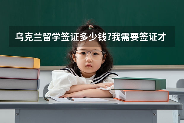 乌克兰留学签证多少钱?我需要签证才能前往乌克兰吗?