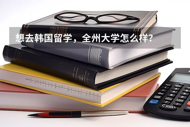 想去韩国留学，全州大学怎么样？