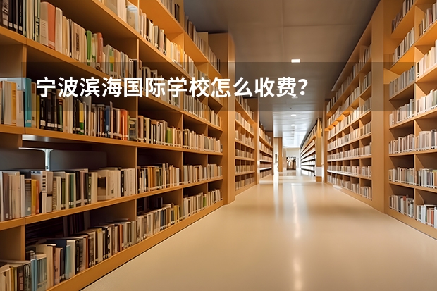 宁波滨海国际学校怎么收费？