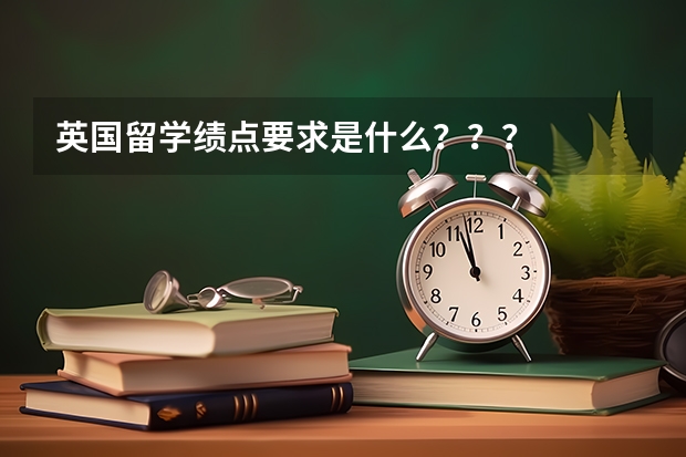 英国留学绩点要求是什么？？？