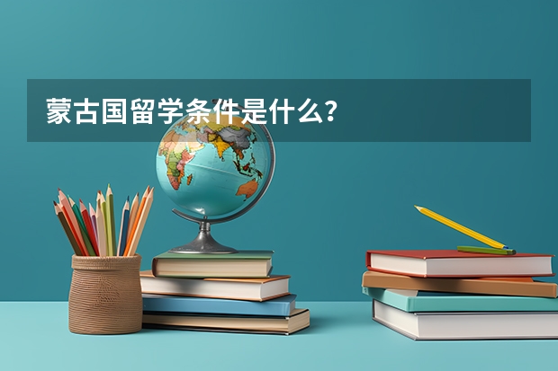 蒙古国留学条件是什么？