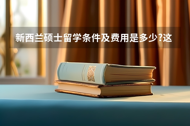 新西兰硕士留学条件及费用是多少?这些要求你都知道吗？