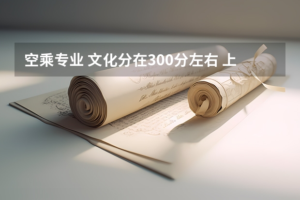 空乘专业 文化分在300分左右 上大学收费多少？