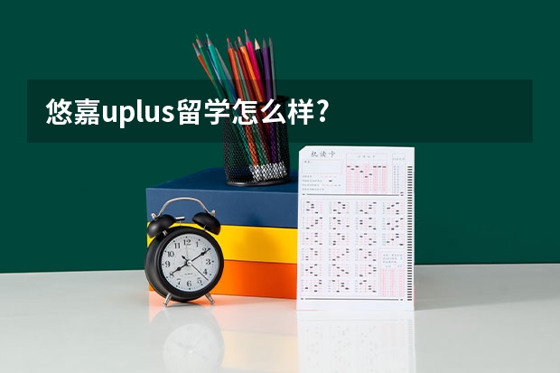 悠嘉uplus留学怎么样?