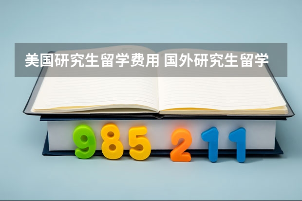 美国研究生留学费用 国外研究生留学一年费用