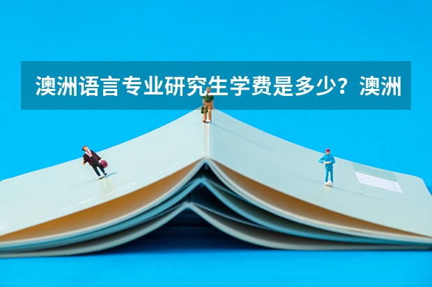 澳洲语言专业研究生学费是多少？澳洲语言专业研究生推荐有哪些呢？