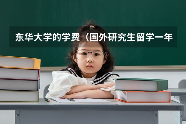 东华大学的学费（国外研究生留学一年费用）