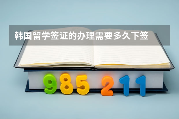 韩国留学签证的办理需要多久下签