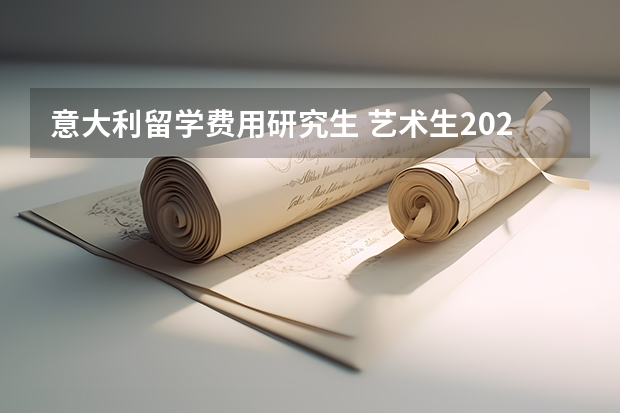 意大利留学费用研究生 艺术生2023年申请意大利艺术专业好不好