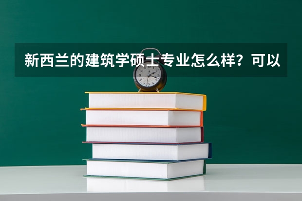 新西兰的建筑学硕士专业怎么样？可以详细地介绍一下吗？