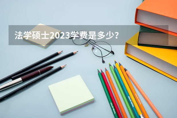 法学硕士2023学费是多少？