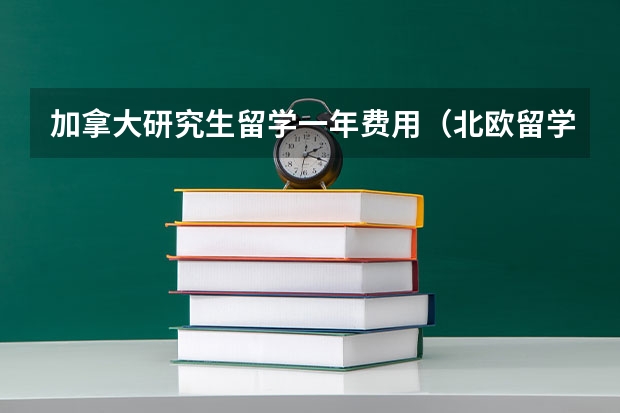 加拿大研究生留学一年费用（北欧留学费用一览表）