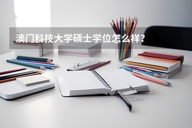 澳门科技大学硕士学位怎么样？