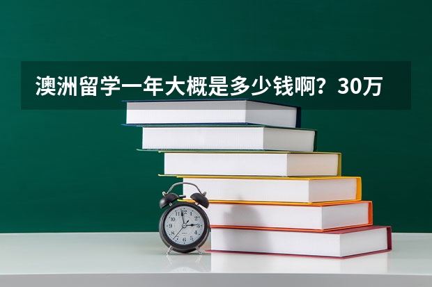 澳洲留学一年大概是多少钱啊？30万要吗？