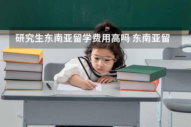 研究生东南亚留学费用高吗 东南亚留学费用