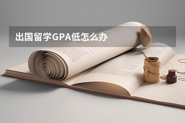 出国留学GPA低怎么办