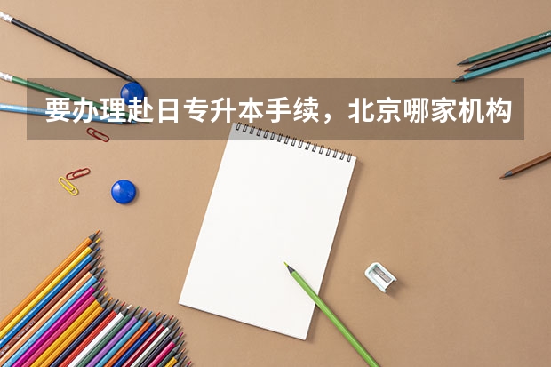 要办理赴日专升本手续，北京哪家机构好？日本都有什么出名的公立大学？