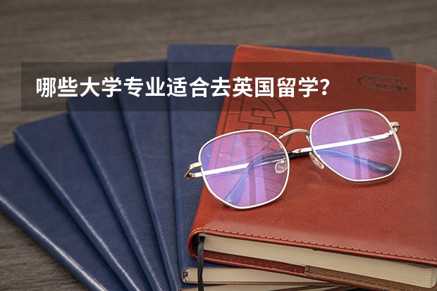 哪些大学专业适合去英国留学？