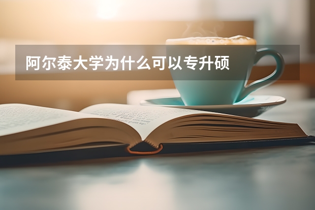 阿尔泰大学为什么可以专升硕