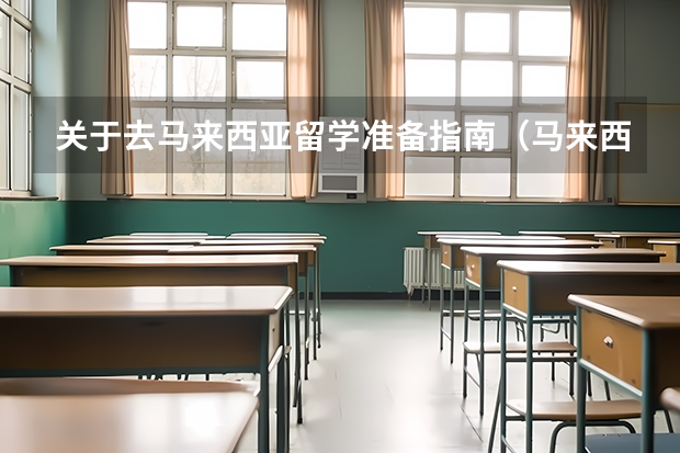 关于去马来西亚留学准备指南（马来西亚研究生留学一年费用）