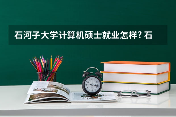 石河子大学计算机硕士就业怎样? 石河子大学在职研究生上课时间？