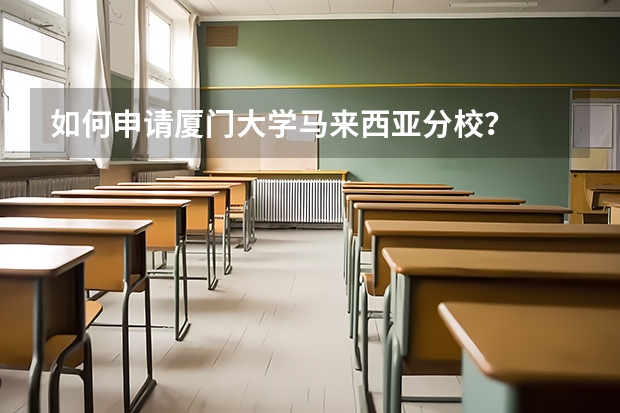 如何申请厦门大学马来西亚分校？