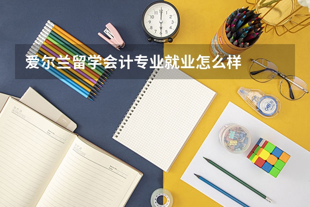 爱尔兰留学会计专业就业怎么样